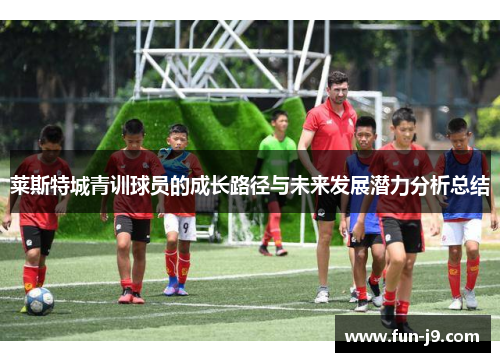 莱斯特城青训球员的成长路径与未来发展潜力分析总结