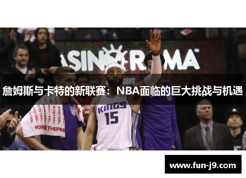詹姆斯与卡特的新联赛：NBA面临的巨大挑战与机遇
