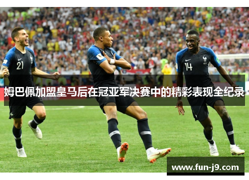 姆巴佩加盟皇马后在冠亚军决赛中的精彩表现全纪录 姆巴佩加盟皇马后在冠亚军决赛中的精彩表现全纪录