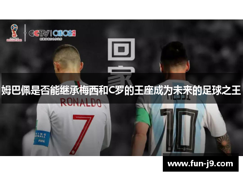 姆巴佩是否能继承梅西和C罗的王座成为未来的足球之王 姆巴佩是否能继承梅西和C罗的王座成为未来的足球之王