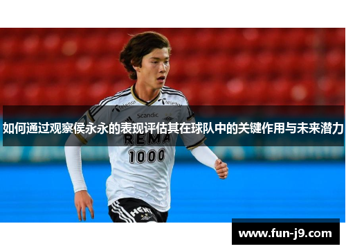 如何通过观察侯永永的表现评估其在球队中的关键作用与未来潜力