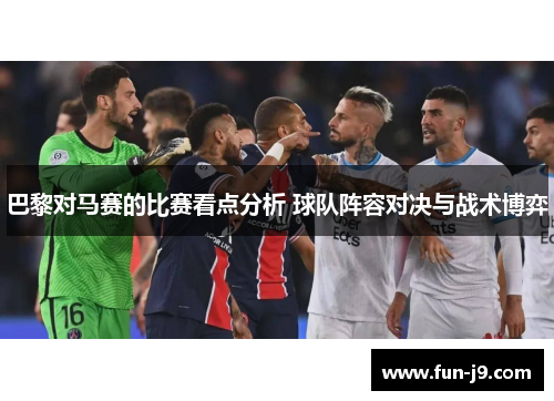 巴黎对马赛的比赛看点分析 球队阵容对决与战术博弈 巴黎对马赛的比赛看点分析 球队阵容对决与战术博弈