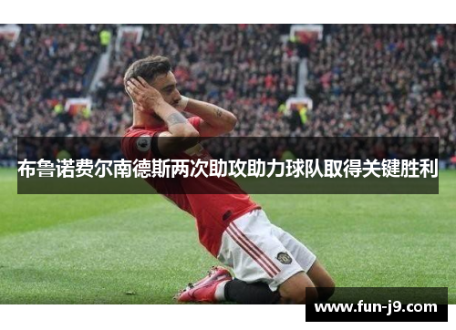 布鲁诺费尔南德斯两次助攻助力球队取得关键胜利