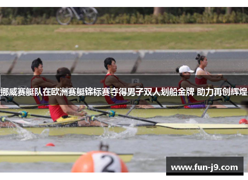 挪威赛艇队在欧洲赛艇锦标赛夺得男子双人划船金牌 助力再创辉煌
