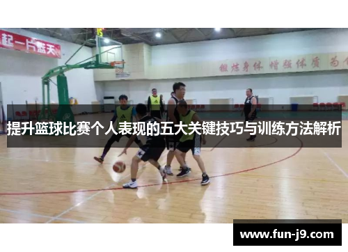 提升篮球比赛个人表现的五大关键技巧与训练方法解析