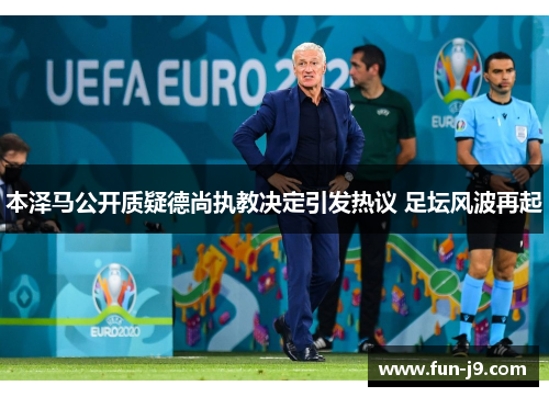 本泽马公开质疑德尚执教决定引发热议 足坛风波再起