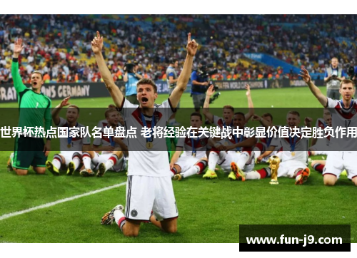 世界杯热点国家队名单盘点 老将经验在关键战中彰显价值决定胜负作用