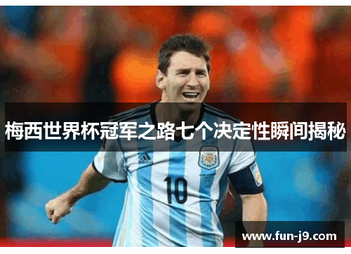 梅西世界杯冠军之路七个决定性瞬间揭秘