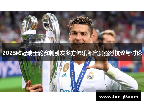 2025欧冠瑞士轮赛制引发多方俱乐部官员强烈抗议与讨论