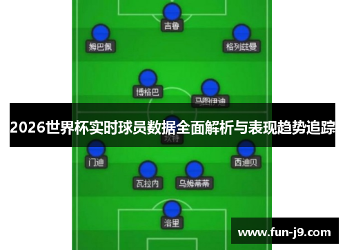 2026世界杯实时球员数据全面解析与表现趋势追踪