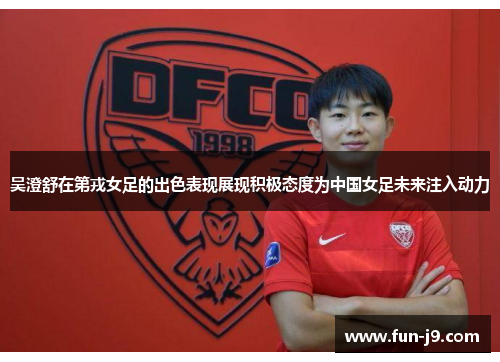 吴澄舒在第戎女足的出色表现展现积极态度为中国女足未来注入动力