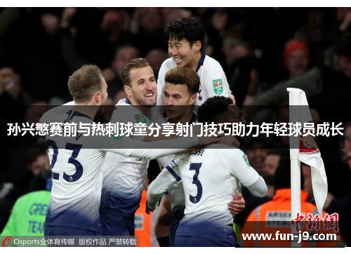 孙兴慜赛前与热刺球童分享射门技巧助力年轻球员成长