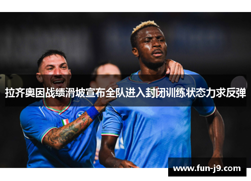拉齐奥因战绩滑坡宣布全队进入封闭训练状态力求反弹