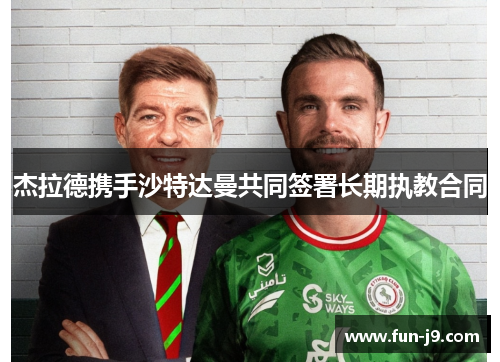 杰拉德携手沙特达曼共同签署长期执教合同 杰拉德携手沙特达曼共同签署长期执教合同