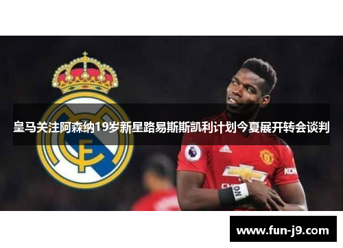 皇马关注阿森纳19岁新星路易斯斯凯利计划今夏展开转会谈判