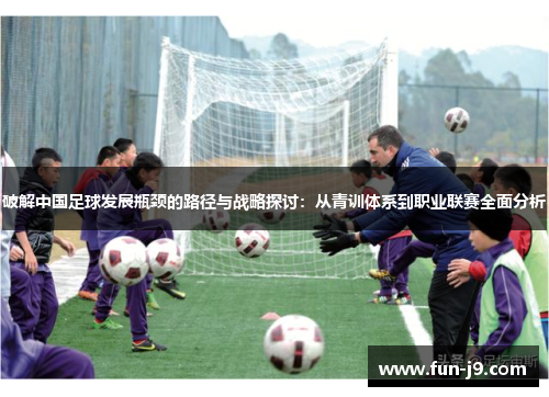 破解中国足球发展瓶颈的路径与战略探讨：从青训体系到职业联赛全面分析