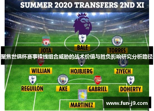聚焦世俱杯赛事锋线组合威胁的战术价值与胜负影响研究分析路径