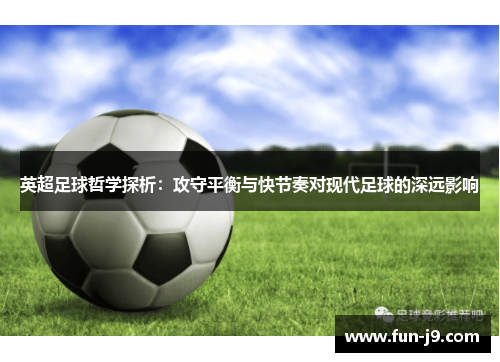 英超足球哲学探析:攻守平衡与快节奏对现代足球的深远影响 英超足球哲学探析:攻守平衡与快节奏对现代足球的深远影响
