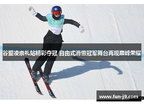 谷爱凌崇礼站精彩夺冠 自由式滑雪冠军舞台再现巅峰荣耀 谷爱凌崇礼站精彩夺冠 自由式滑雪冠军舞台再现巅峰荣耀