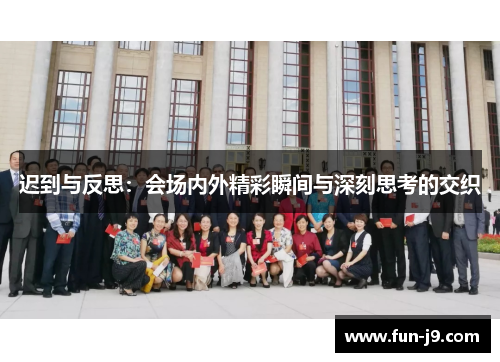 迟到与反思:会场内外精彩瞬间与深刻思考的交织 迟到与反思:会场内外精彩瞬间与深刻思考的交织