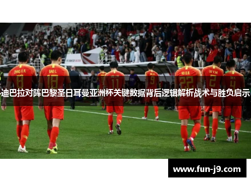 迪巴拉对阵巴黎圣日耳曼亚洲杯关键数据背后逻辑解析战术与胜负启示 迪巴拉对阵巴黎圣日耳曼亚洲杯关键数据背后逻辑解析战术与胜负启示