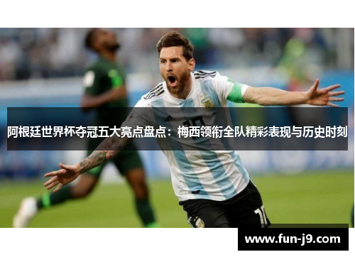阿根廷世界杯夺冠五大亮点盘点:梅西领衔全队精彩表现与历史时刻 阿根廷世界杯夺冠五大亮点盘点:梅西领衔全队精彩表现与历史时刻