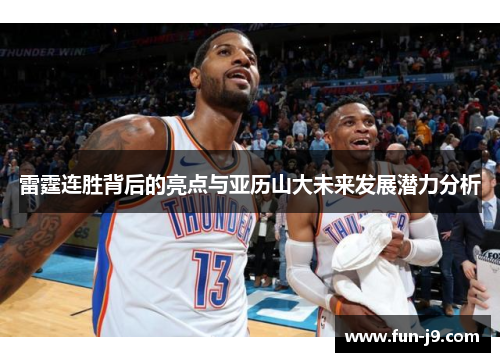 雷霆连胜背后的亮点与亚历山大未来发展潜力分析 雷霆连胜背后的亮点与亚历山大未来发展潜力分析